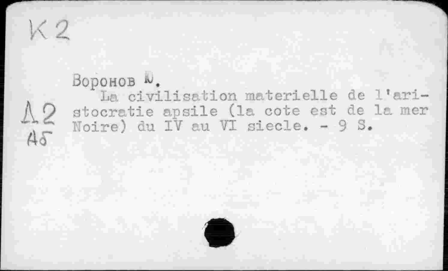 ﻿Ä2
АГ
Воронов Ч
La civilisation materielle de l’aristocratie apsile (la cote est de la mer Noire) du IV au VI siecle. - 9 S.